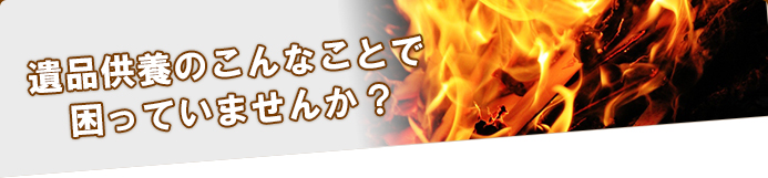 遺品供養のこんなことで困っていませんか？