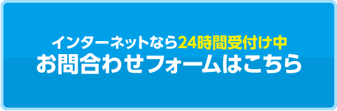 インターネットなら２４時間受付け中。お問合わせフォームはこちら