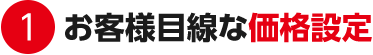 １．お客様目線な価格設定