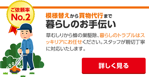 お庭の草むしり、お部屋の模様替え、お買い物代行などなど。暮らしのお手伝いサービス