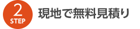 STEP2 現地で無料見積り