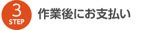 STEP3 作業後にお支払い