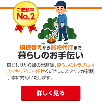 お庭の草むしり、お部屋の模様替え、お買い物代行などなど。暮らしのお手伝いサービス