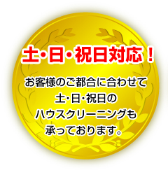 土・日・祝日対応！お客様のご都合に合わせて土・日・祝日のハウスクリーニングも承っております。