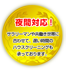 夜間対応！サラリーマンや共働き世帯に合わせて、遅い時間のハウスクリーニングも承っております。