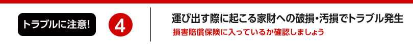 4.家の中から運び出す時に家財への破損・汚損でトラブル発生